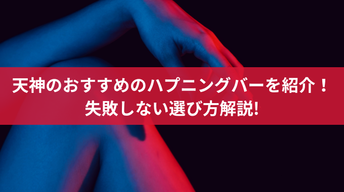 天神のおすすめのハプニングバーを紹介！