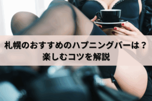 札幌のおすすめのハプニングバーは？楽しむコツを解説