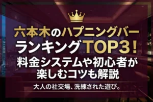 六本木のハプニングバーランキングTOP3！料金システムや初心者が楽しむコツも解説